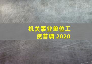 机关事业单位工资普调 2020